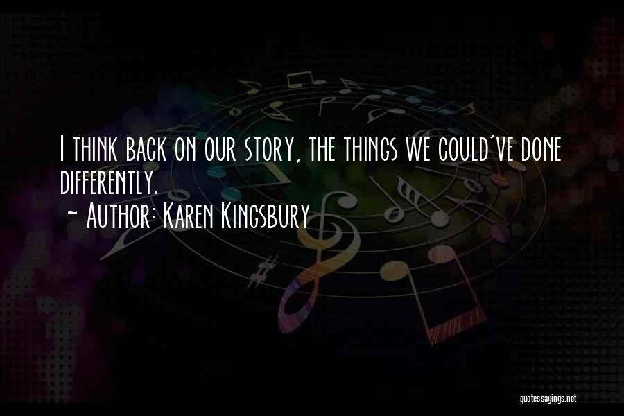 Karen Kingsbury Quotes: I Think Back On Our Story, The Things We Could've Done Differently.