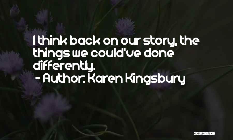 Karen Kingsbury Quotes: I Think Back On Our Story, The Things We Could've Done Differently.