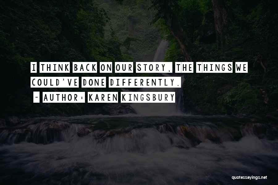 Karen Kingsbury Quotes: I Think Back On Our Story, The Things We Could've Done Differently.