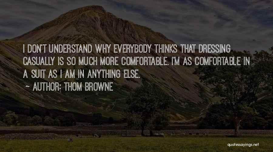 Thom Browne Quotes: I Don't Understand Why Everybody Thinks That Dressing Casually Is So Much More Comfortable. I'm As Comfortable In A Suit