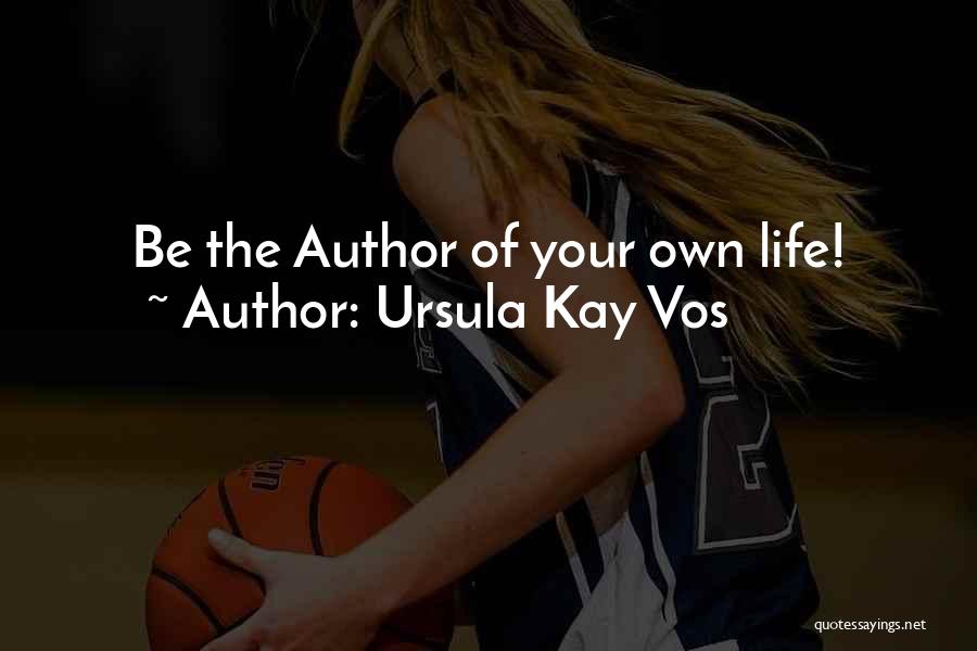 Ursula Kay Vos Quotes: Be The Author Of Your Own Life!