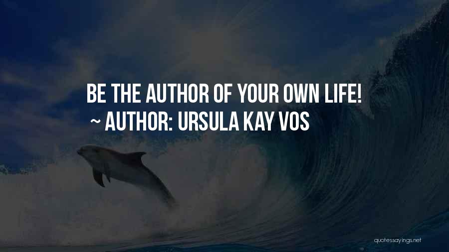 Ursula Kay Vos Quotes: Be The Author Of Your Own Life!