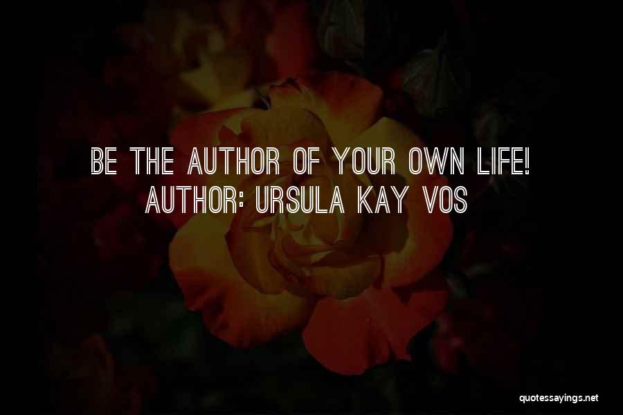 Ursula Kay Vos Quotes: Be The Author Of Your Own Life!