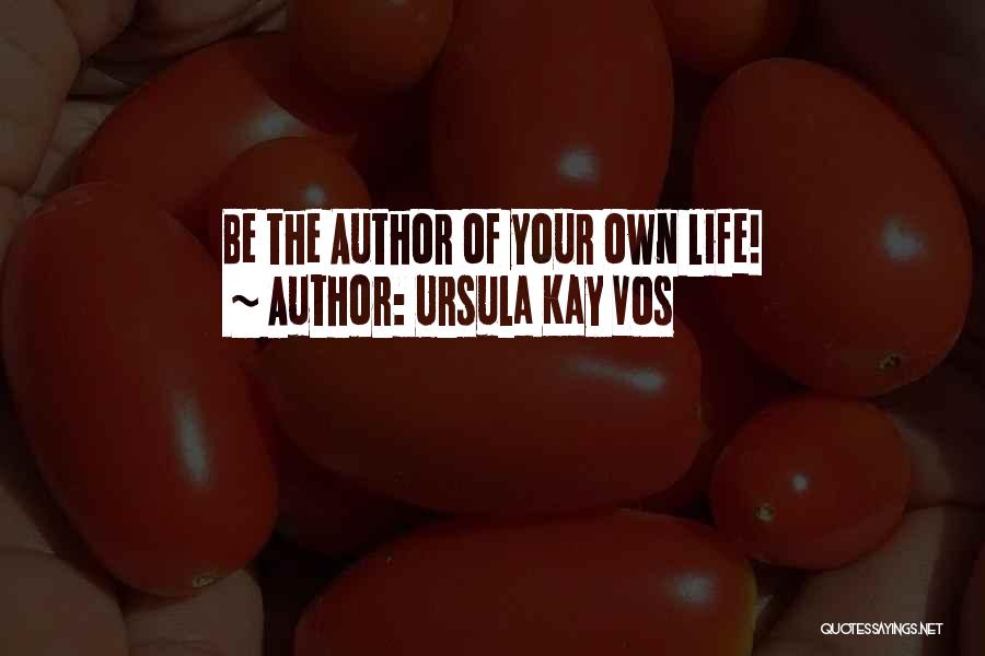 Ursula Kay Vos Quotes: Be The Author Of Your Own Life!