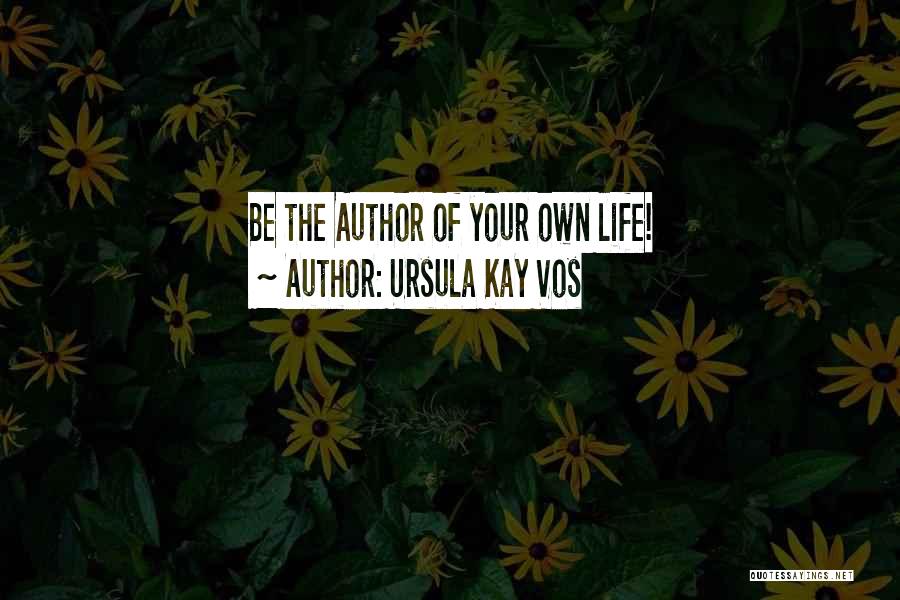 Ursula Kay Vos Quotes: Be The Author Of Your Own Life!