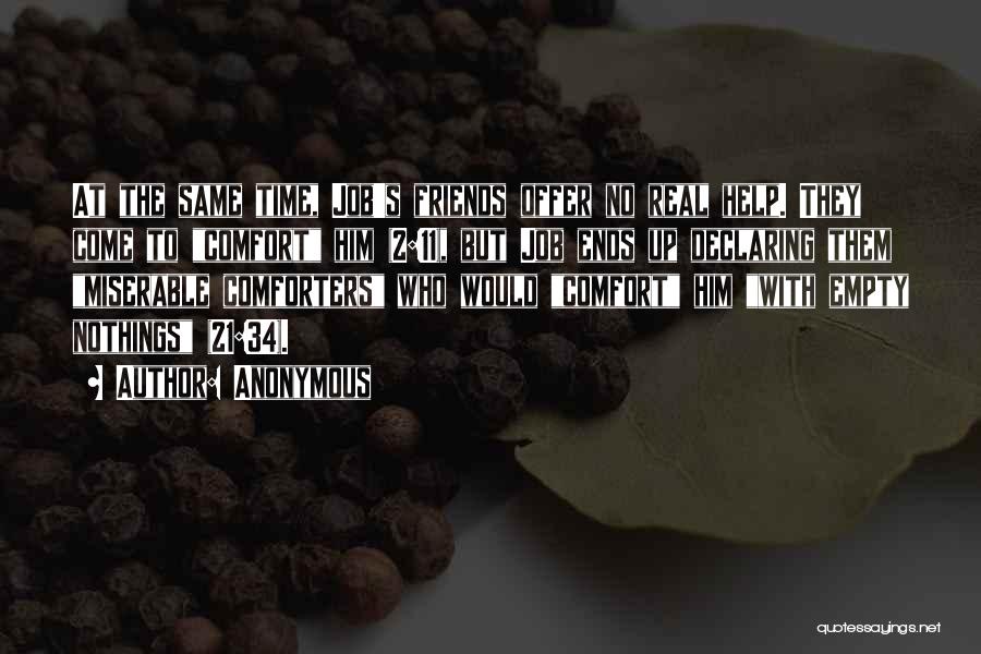 Anonymous Quotes: At The Same Time, Job's Friends Offer No Real Help. They Come To Comfort Him (2:11), But Job Ends Up