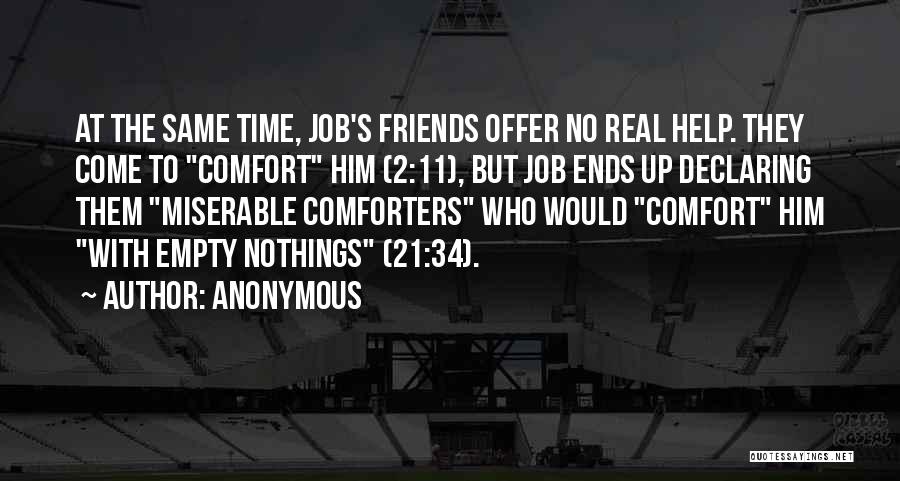 Anonymous Quotes: At The Same Time, Job's Friends Offer No Real Help. They Come To Comfort Him (2:11), But Job Ends Up