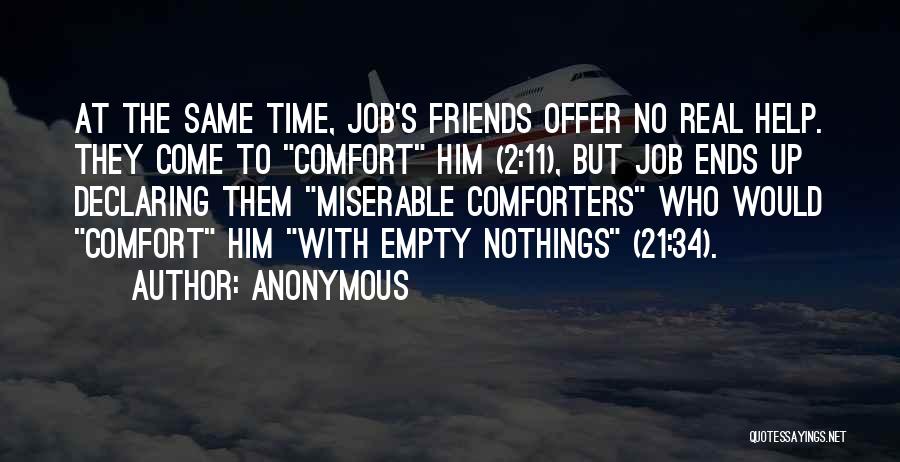 Anonymous Quotes: At The Same Time, Job's Friends Offer No Real Help. They Come To Comfort Him (2:11), But Job Ends Up