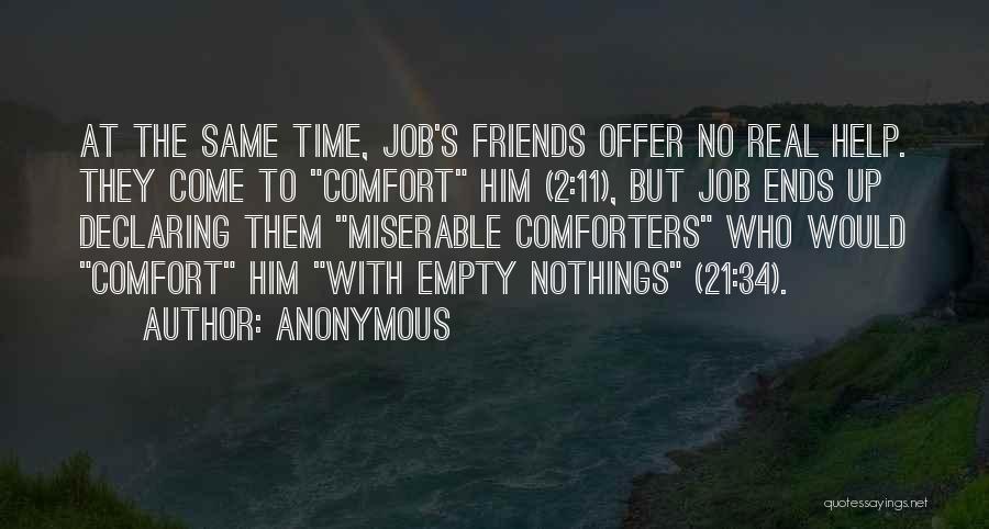 Anonymous Quotes: At The Same Time, Job's Friends Offer No Real Help. They Come To Comfort Him (2:11), But Job Ends Up