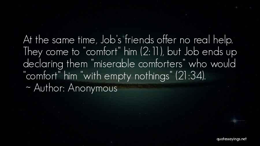 Anonymous Quotes: At The Same Time, Job's Friends Offer No Real Help. They Come To Comfort Him (2:11), But Job Ends Up