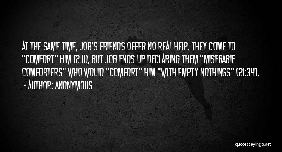 Anonymous Quotes: At The Same Time, Job's Friends Offer No Real Help. They Come To Comfort Him (2:11), But Job Ends Up