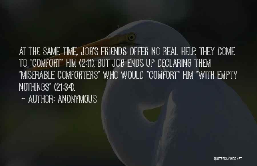 Anonymous Quotes: At The Same Time, Job's Friends Offer No Real Help. They Come To Comfort Him (2:11), But Job Ends Up