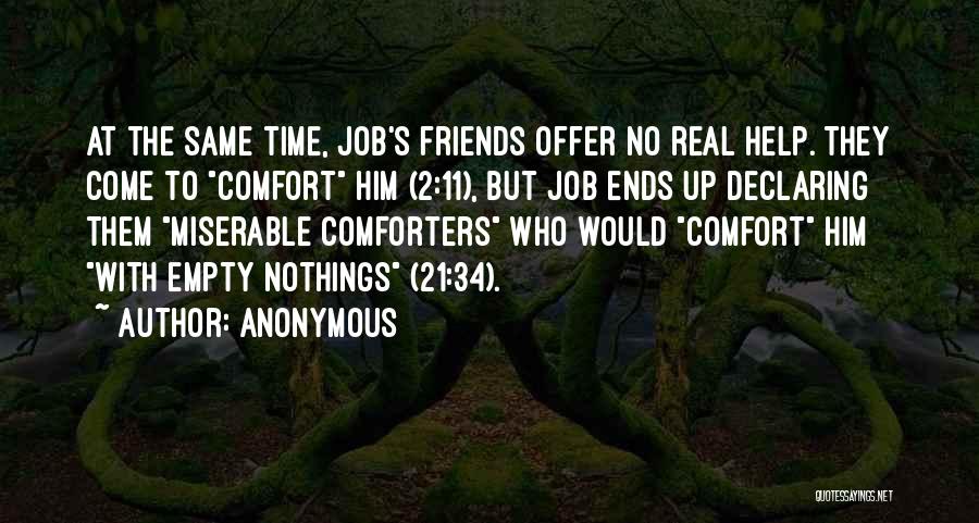 Anonymous Quotes: At The Same Time, Job's Friends Offer No Real Help. They Come To Comfort Him (2:11), But Job Ends Up