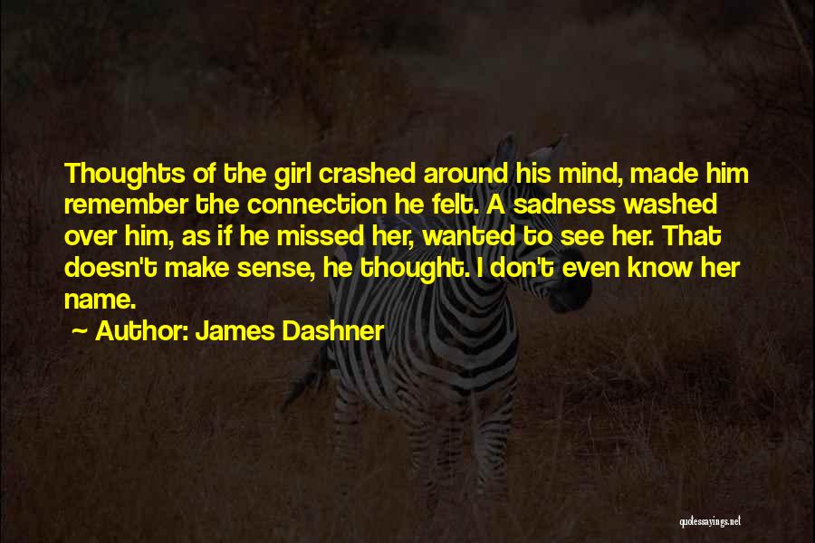James Dashner Quotes: Thoughts Of The Girl Crashed Around His Mind, Made Him Remember The Connection He Felt. A Sadness Washed Over Him,