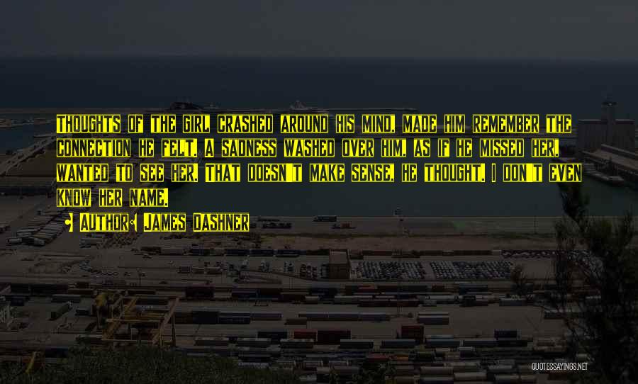 James Dashner Quotes: Thoughts Of The Girl Crashed Around His Mind, Made Him Remember The Connection He Felt. A Sadness Washed Over Him,