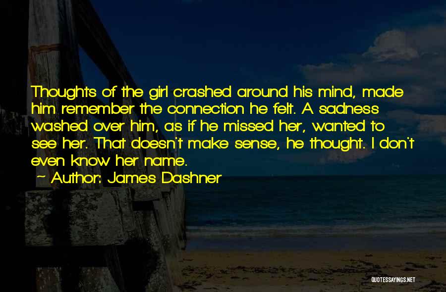 James Dashner Quotes: Thoughts Of The Girl Crashed Around His Mind, Made Him Remember The Connection He Felt. A Sadness Washed Over Him,
