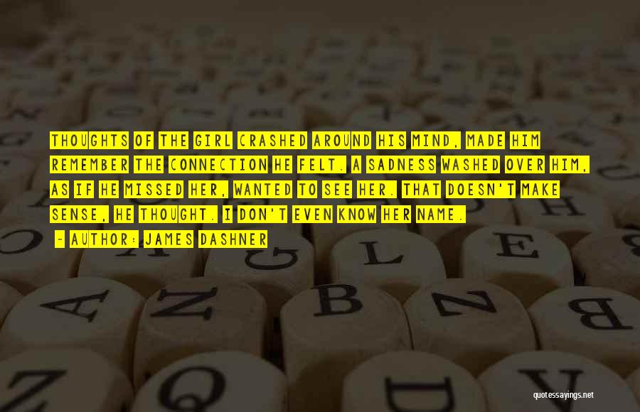 James Dashner Quotes: Thoughts Of The Girl Crashed Around His Mind, Made Him Remember The Connection He Felt. A Sadness Washed Over Him,