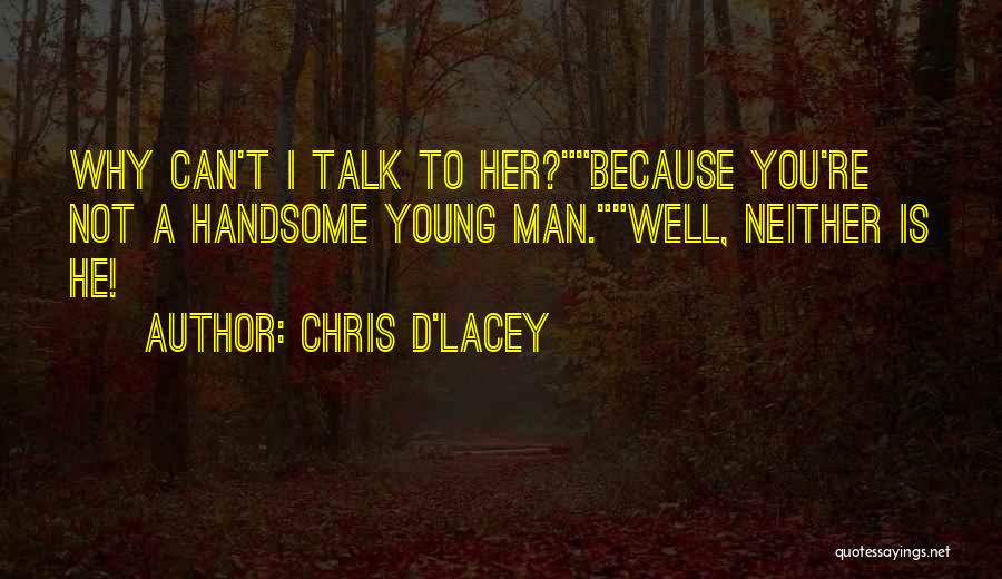 Chris D'Lacey Quotes: Why Can't I Talk To Her?because You're Not A Handsome Young Man.well, Neither Is He!
