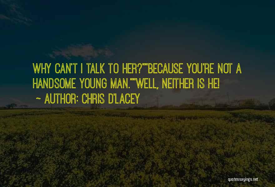 Chris D'Lacey Quotes: Why Can't I Talk To Her?because You're Not A Handsome Young Man.well, Neither Is He!