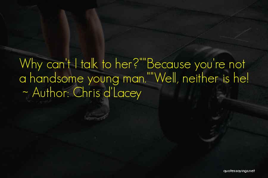 Chris D'Lacey Quotes: Why Can't I Talk To Her?because You're Not A Handsome Young Man.well, Neither Is He!