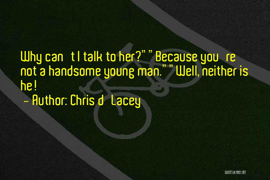 Chris D'Lacey Quotes: Why Can't I Talk To Her?because You're Not A Handsome Young Man.well, Neither Is He!