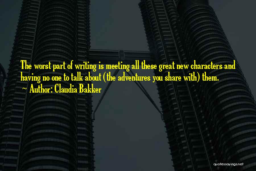 Claudia Bakker Quotes: The Worst Part Of Writing Is Meeting All These Great New Characters And Having No One To Talk About (the