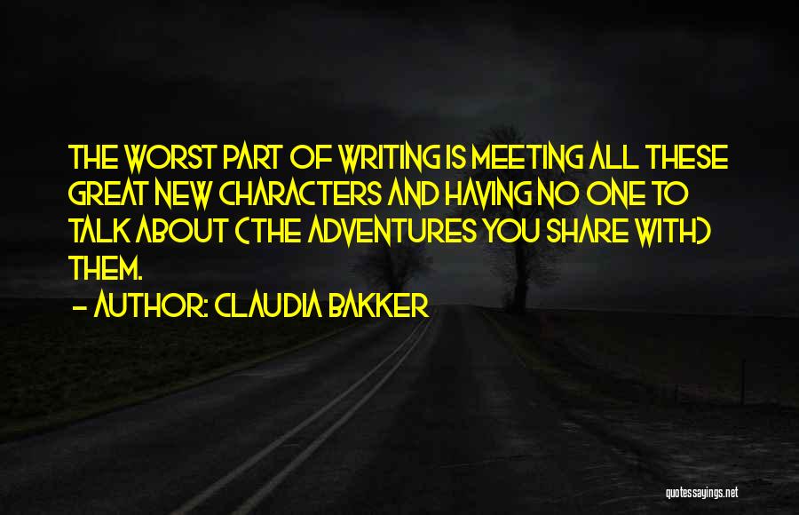 Claudia Bakker Quotes: The Worst Part Of Writing Is Meeting All These Great New Characters And Having No One To Talk About (the