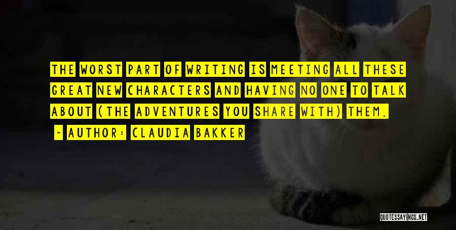 Claudia Bakker Quotes: The Worst Part Of Writing Is Meeting All These Great New Characters And Having No One To Talk About (the