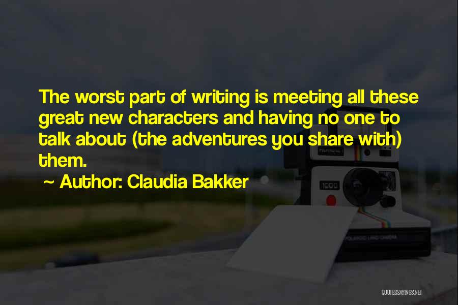 Claudia Bakker Quotes: The Worst Part Of Writing Is Meeting All These Great New Characters And Having No One To Talk About (the