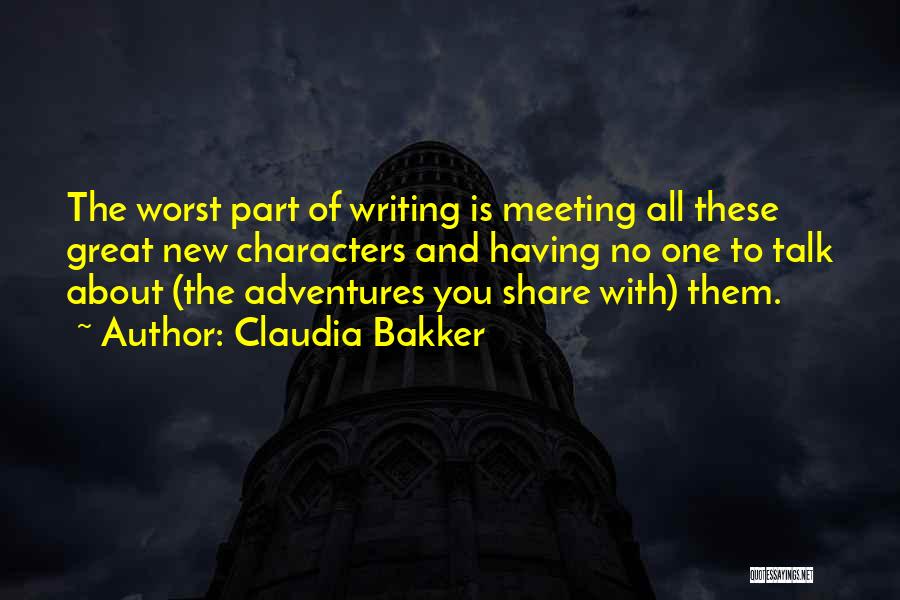 Claudia Bakker Quotes: The Worst Part Of Writing Is Meeting All These Great New Characters And Having No One To Talk About (the