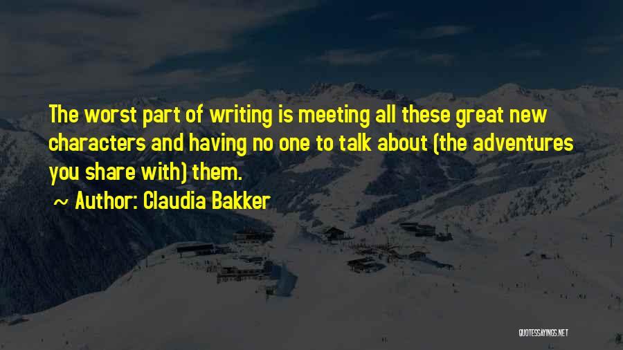 Claudia Bakker Quotes: The Worst Part Of Writing Is Meeting All These Great New Characters And Having No One To Talk About (the