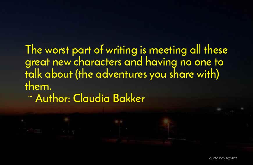 Claudia Bakker Quotes: The Worst Part Of Writing Is Meeting All These Great New Characters And Having No One To Talk About (the