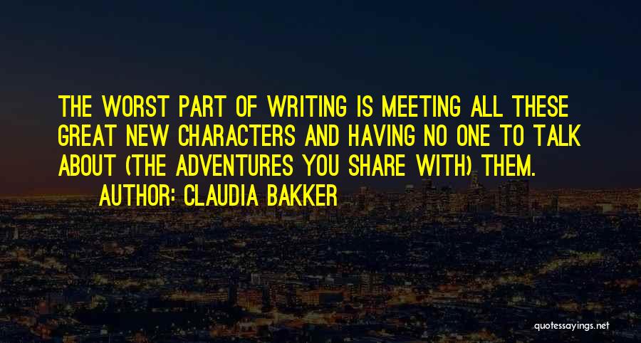 Claudia Bakker Quotes: The Worst Part Of Writing Is Meeting All These Great New Characters And Having No One To Talk About (the