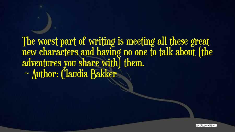 Claudia Bakker Quotes: The Worst Part Of Writing Is Meeting All These Great New Characters And Having No One To Talk About (the