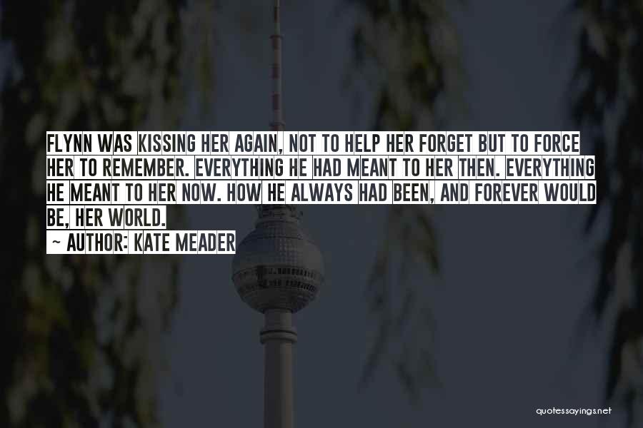 Kate Meader Quotes: Flynn Was Kissing Her Again, Not To Help Her Forget But To Force Her To Remember. Everything He Had Meant