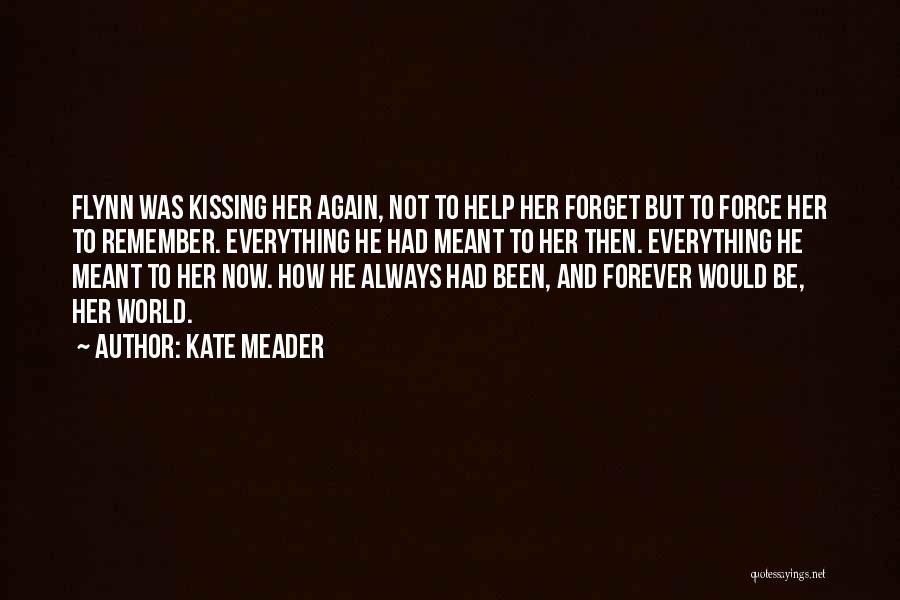Kate Meader Quotes: Flynn Was Kissing Her Again, Not To Help Her Forget But To Force Her To Remember. Everything He Had Meant