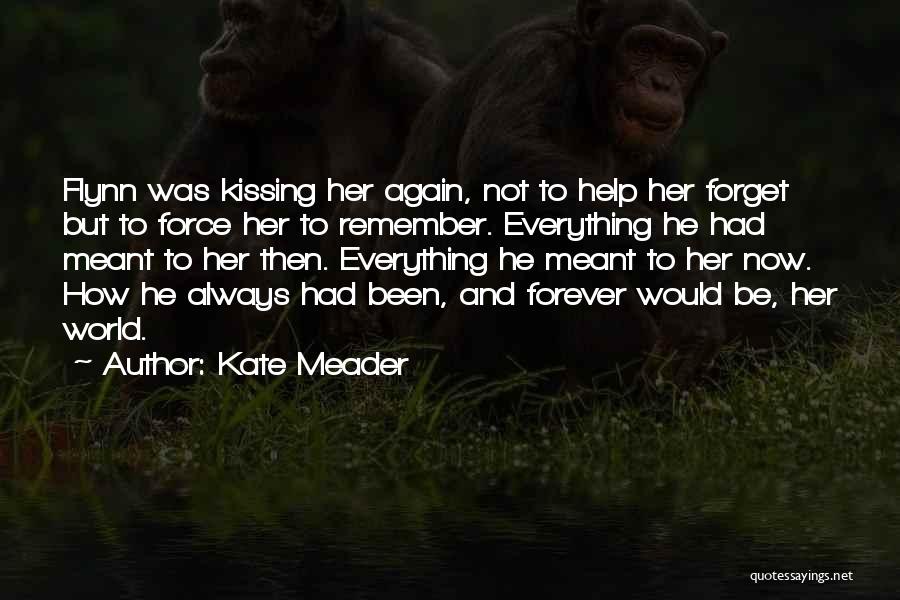 Kate Meader Quotes: Flynn Was Kissing Her Again, Not To Help Her Forget But To Force Her To Remember. Everything He Had Meant