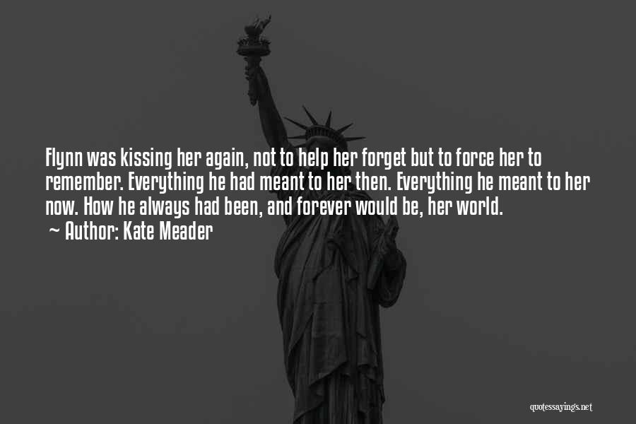 Kate Meader Quotes: Flynn Was Kissing Her Again, Not To Help Her Forget But To Force Her To Remember. Everything He Had Meant