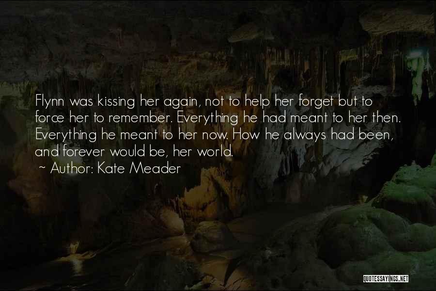 Kate Meader Quotes: Flynn Was Kissing Her Again, Not To Help Her Forget But To Force Her To Remember. Everything He Had Meant