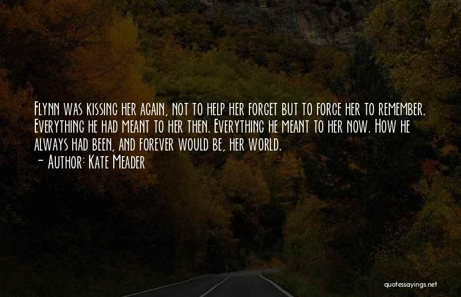 Kate Meader Quotes: Flynn Was Kissing Her Again, Not To Help Her Forget But To Force Her To Remember. Everything He Had Meant