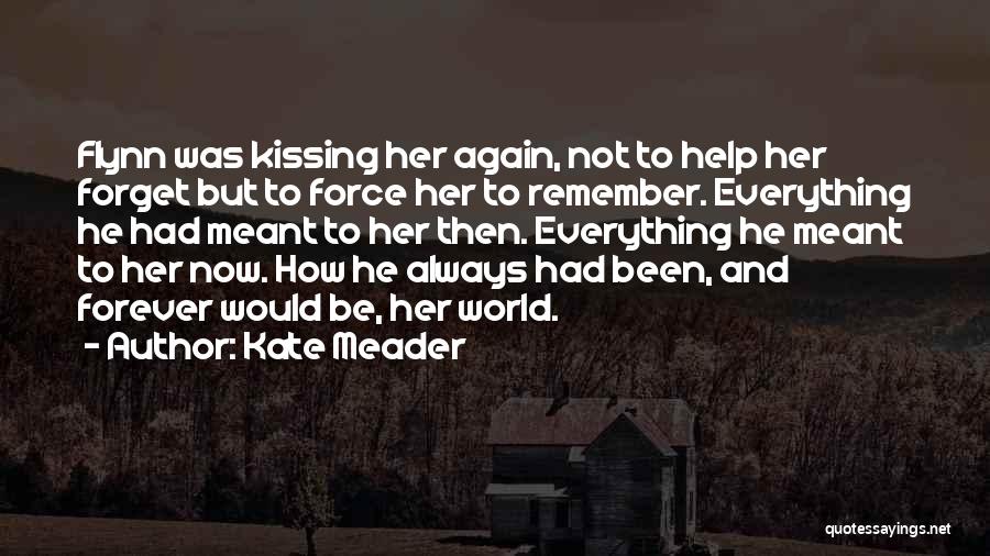 Kate Meader Quotes: Flynn Was Kissing Her Again, Not To Help Her Forget But To Force Her To Remember. Everything He Had Meant