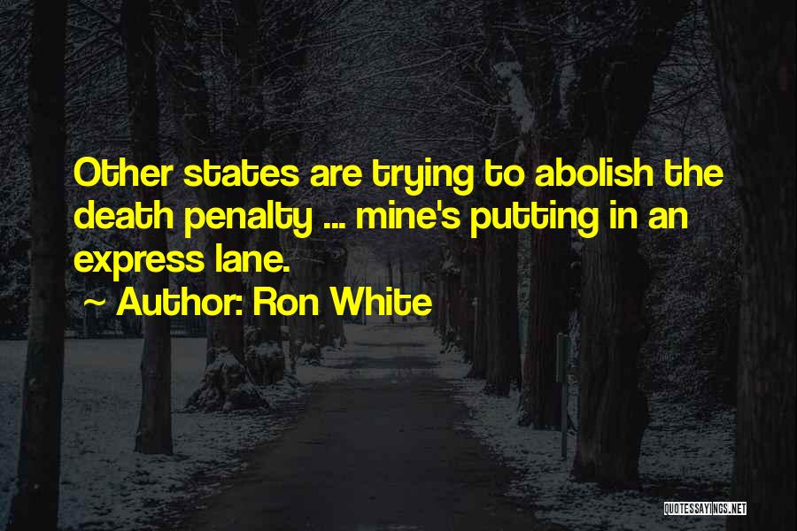 Ron White Quotes: Other States Are Trying To Abolish The Death Penalty ... Mine's Putting In An Express Lane.