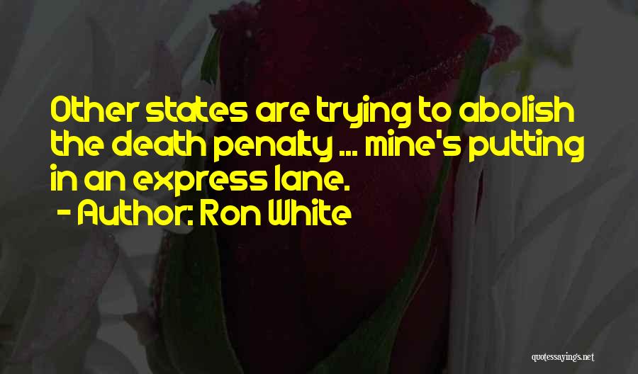 Ron White Quotes: Other States Are Trying To Abolish The Death Penalty ... Mine's Putting In An Express Lane.