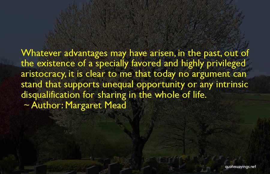 Margaret Mead Quotes: Whatever Advantages May Have Arisen, In The Past, Out Of The Existence Of A Specially Favored And Highly Privileged Aristocracy,