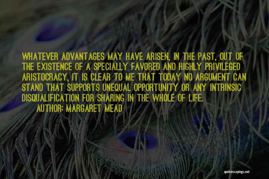 Margaret Mead Quotes: Whatever Advantages May Have Arisen, In The Past, Out Of The Existence Of A Specially Favored And Highly Privileged Aristocracy,