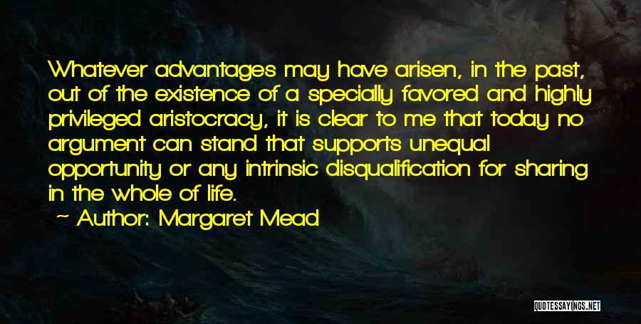 Margaret Mead Quotes: Whatever Advantages May Have Arisen, In The Past, Out Of The Existence Of A Specially Favored And Highly Privileged Aristocracy,