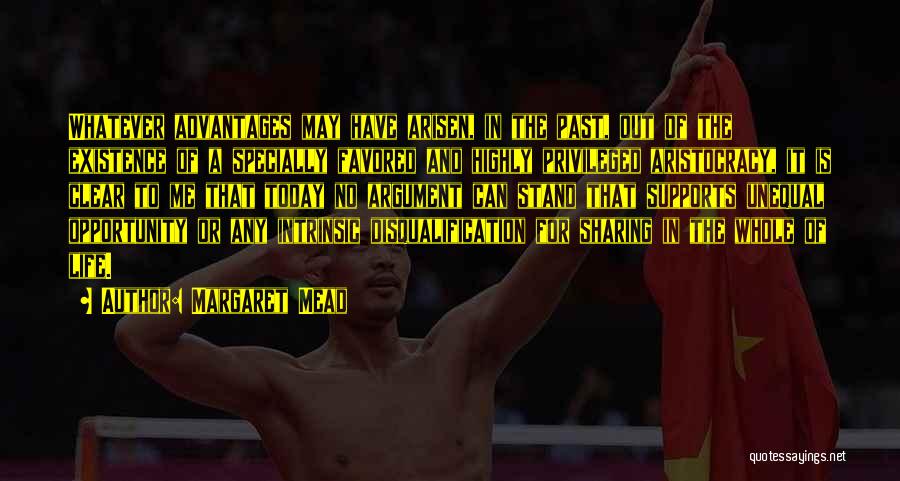 Margaret Mead Quotes: Whatever Advantages May Have Arisen, In The Past, Out Of The Existence Of A Specially Favored And Highly Privileged Aristocracy,