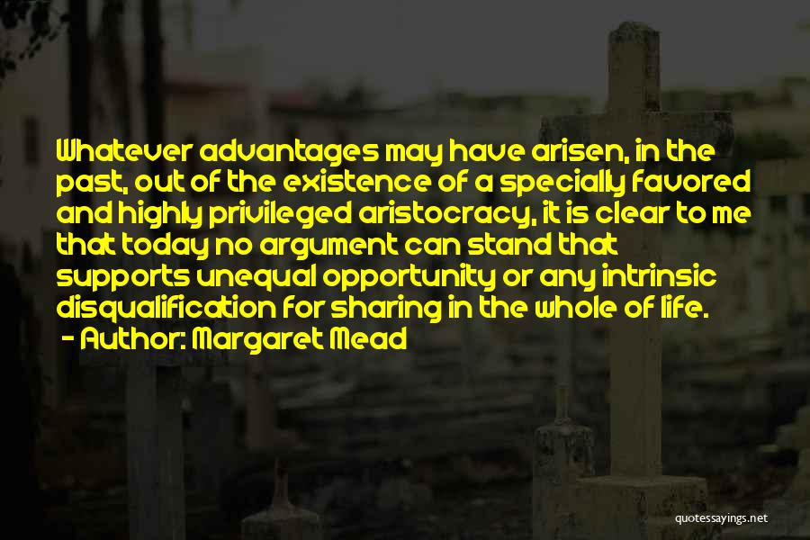 Margaret Mead Quotes: Whatever Advantages May Have Arisen, In The Past, Out Of The Existence Of A Specially Favored And Highly Privileged Aristocracy,