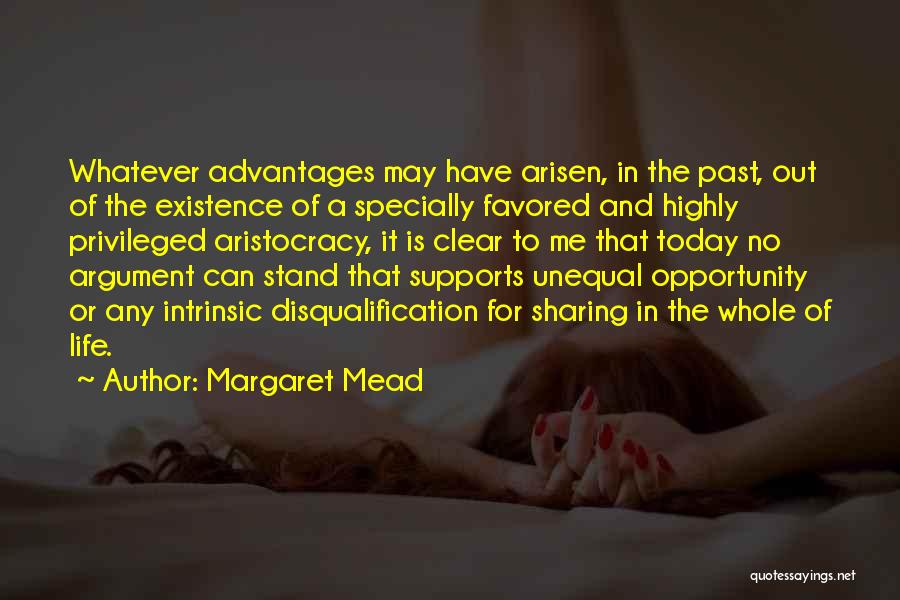 Margaret Mead Quotes: Whatever Advantages May Have Arisen, In The Past, Out Of The Existence Of A Specially Favored And Highly Privileged Aristocracy,