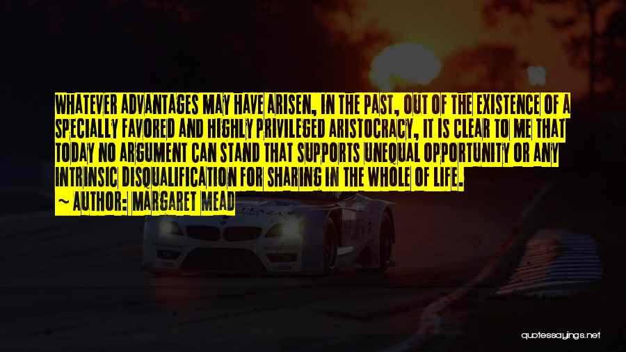 Margaret Mead Quotes: Whatever Advantages May Have Arisen, In The Past, Out Of The Existence Of A Specially Favored And Highly Privileged Aristocracy,